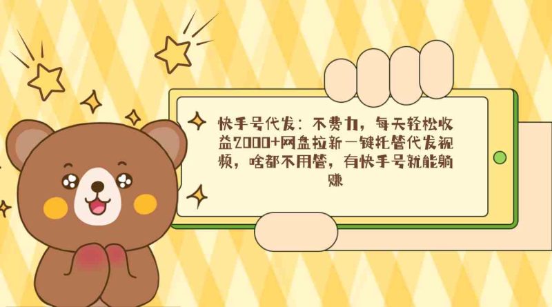 （9092期）快手号代发：不费力，每天轻松收益2000+网盘拉新一键托管代发视频，啥都…| 网创圈