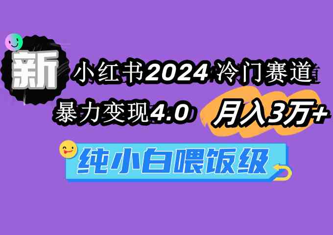 （9133期）小红书2024冷门赛道 月入3万+ 暴力变现4.0 纯小白喂饭级| 网创圈