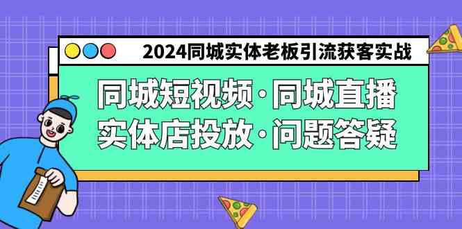 （9122期）2024同城实体老板引流获客实操同城短视频·同城直播·实体店投放·问题答疑| 网创圈
