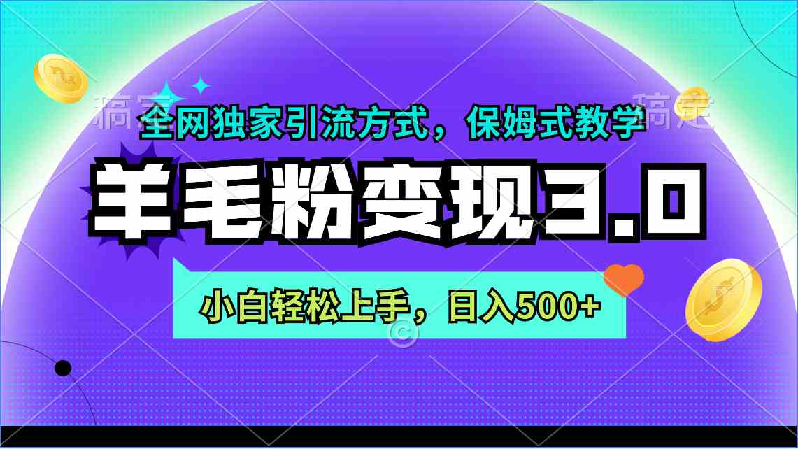 （9116期）羊毛粉变现3.0 全网独家引流方式，小白轻松上手，日入500+| 网创圈