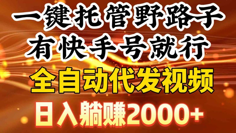 （9149期）一键托管野路子，有快手号就行，日入躺赚2000+，全自动代发视频| 网创圈