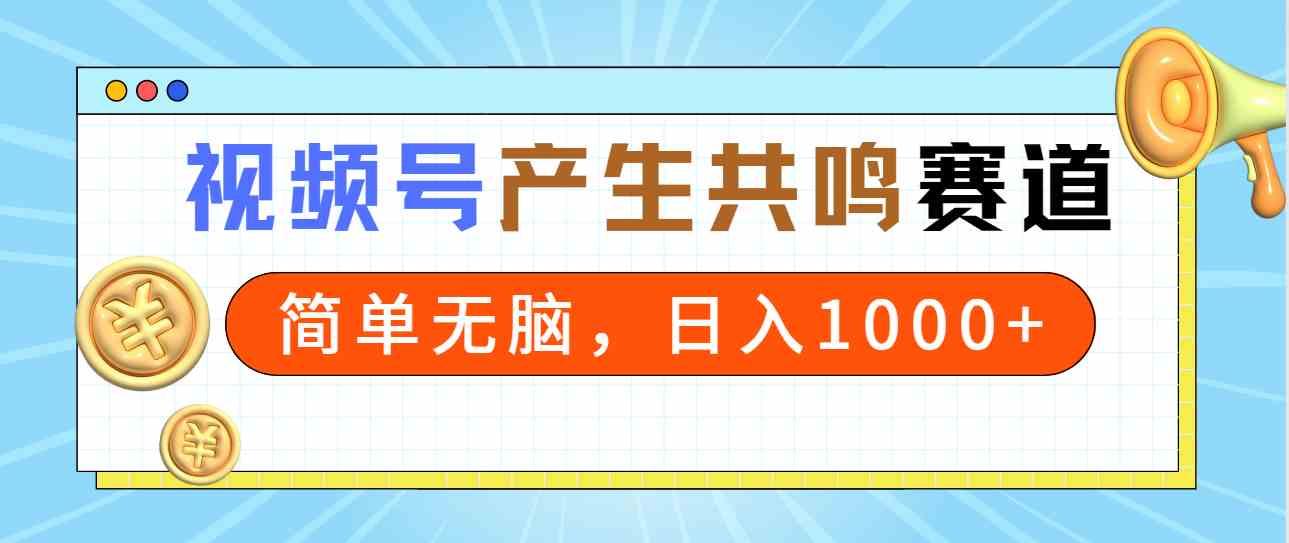 （9133期）2024年视频号，产生共鸣赛道，简单无脑，一分钟一条视频，日入1000+| 网创圈