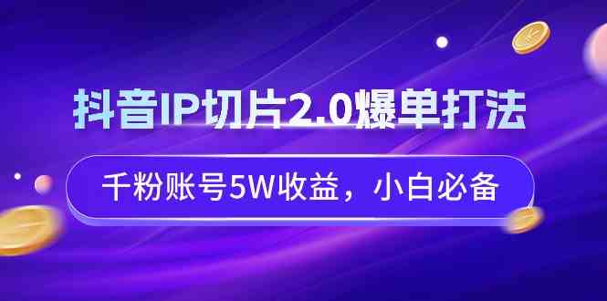 （9132期）抖音IP切片2.0爆单打法，千粉账号5W收益，小白必备| 网创圈