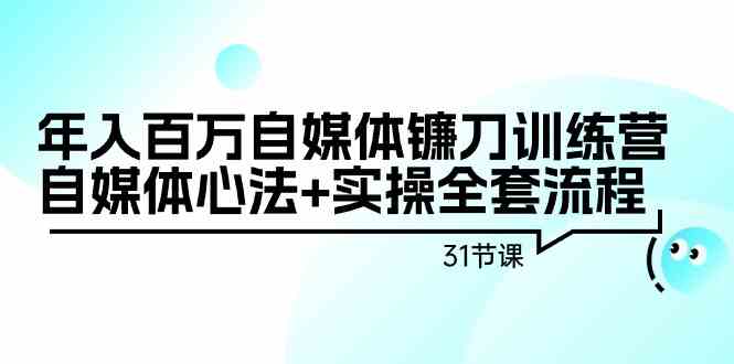 （9157期）年入百万自媒体镰刀训练营：自媒体心法+实操全套流程（31节课）| 网创圈