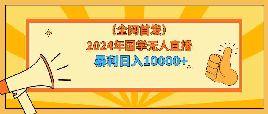 （9146期）2024年国学无人直播暴力日入10000+小白也可操作| 网创圈