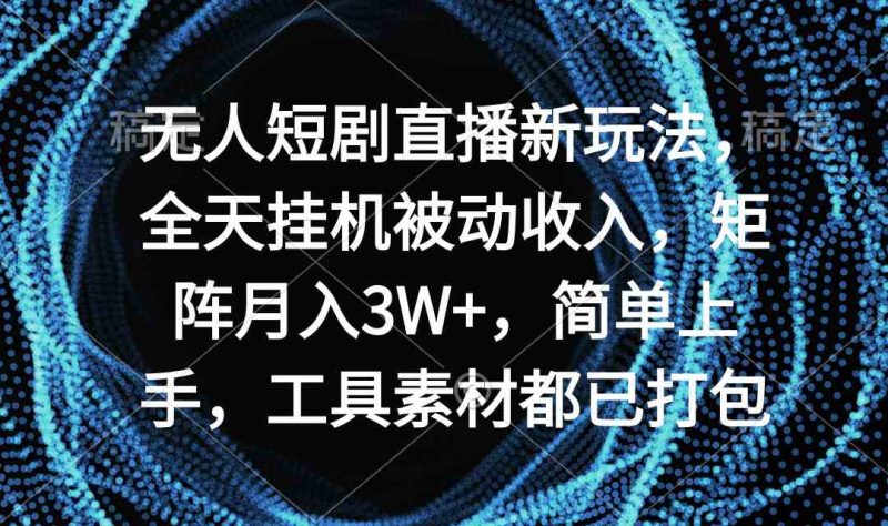（9144期）无人短剧直播新玩法，全天挂机被动收入，矩阵月入3W+，简单上手，工具素…| 网创圈