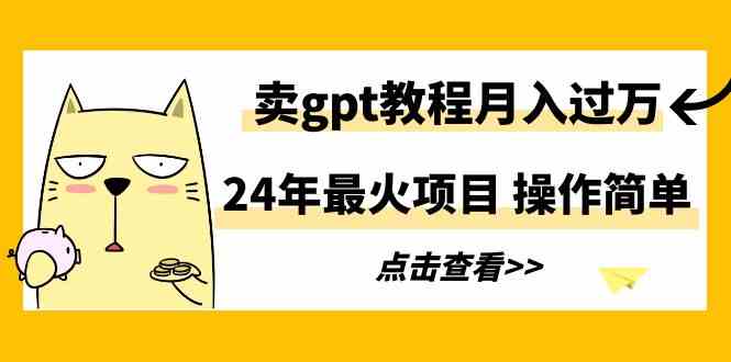 （9180期）24年最火项目，卖gpt教程月入过万，操作简单| 网创圈