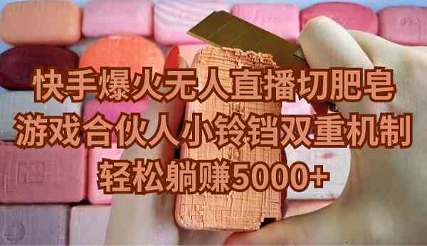 （9177期）快手爆火无人直播切肥皂，游戏合伙人小铃铛双重机制，轻松躺赚5000+| 网创圈