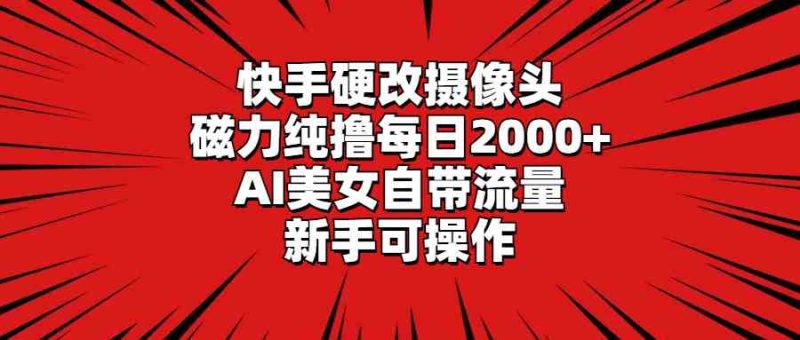 （9188期）快手硬改摄像头，磁力纯撸每日2000+，AI美女自带流量，新手可操作| 网创圈
