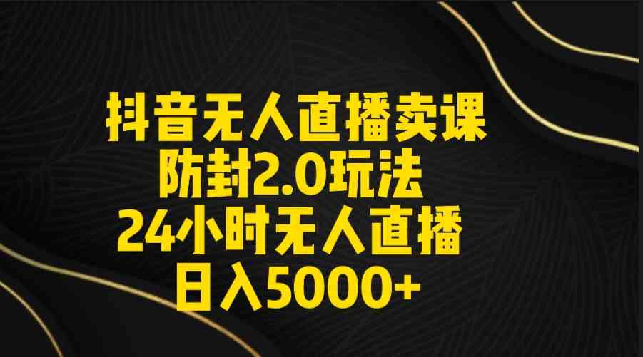 （9186期）抖音无人直播卖课防封2.0玩法 打造日不落直播间 日入5000+附直播素材+音频| 网创圈