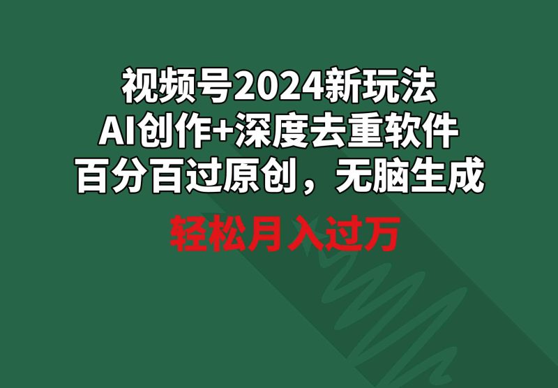 （9212期）视频号2024新玩法，AI创作+深度去重软件 百分百过原创，无脑生成，月入过万| 网创圈