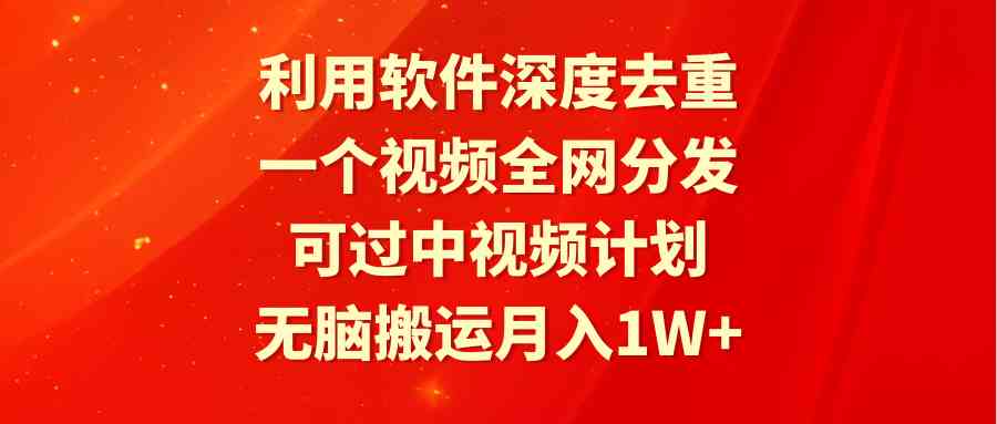 （9224期）利用软件深度去重，一个视频全网分发，可过中视频计划，无脑搬运月入1W+| 网创圈