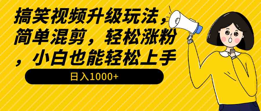 （9215期）搞笑视频升级玩法，简单混剪，轻松涨粉，小白也能上手，日入1000+教程+素材| 网创圈