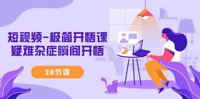 （9230期）短视频-极简开悟课，​疑难杂症瞬间开悟（28节课）| 网创圈