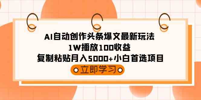 （9260期）AI自动创作头条爆文最新玩法 1W播放100收益 复制粘贴月入5000+小白首选项目| 网创圈