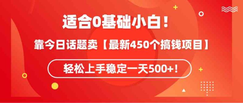（9268期）适合0基础小白！靠今日话题卖【最新450个搞钱方法】轻松上手稳定一天500+！| 网创圈