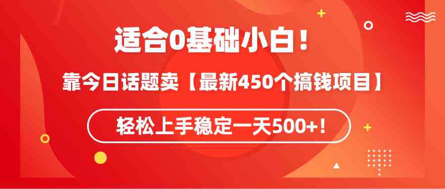 （9268期）适合0基础小白！靠今日话题卖【最新450个搞钱方法】轻松上手稳定一天500+！| 网创圈