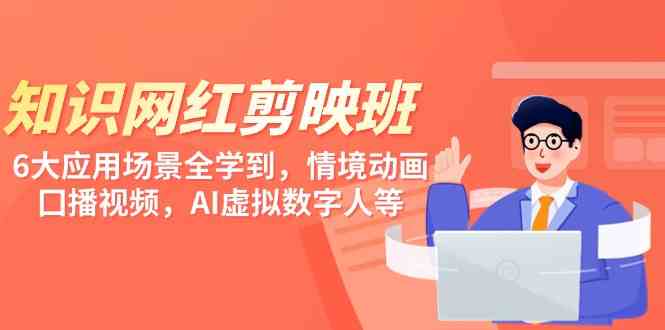 （9302期）知识 网红剪映班，6大应用 场景全学到，情境动画，囗播视频，AI虚拟数字人| 网创圈