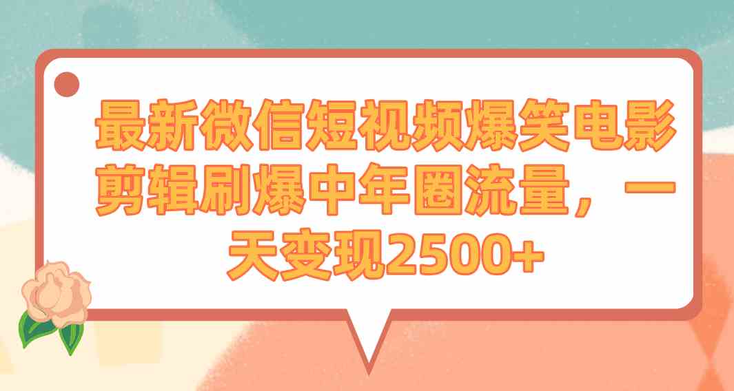 （9310期）最新微信短视频爆笑电影剪辑刷爆中年圈流量，一天变现2500+| 网创圈