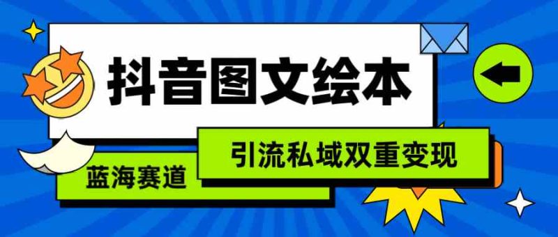（9309期）抖音图文绘本，简单搬运复制，引流私域双重变现（教程+资源）| 网创圈