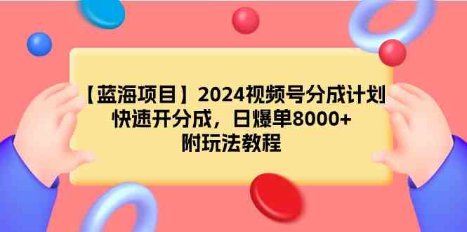 （9308期）【蓝海项目】2024视频号分成计划，快速开分成，日爆单8000+，附玩法教程| 网创圈