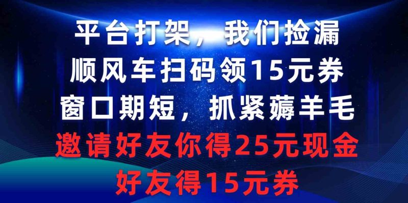 （9316期）平台打架我们捡漏，顺风车扫码领15元券，窗口期短抓紧薅羊毛，邀请好友…| 网创圈