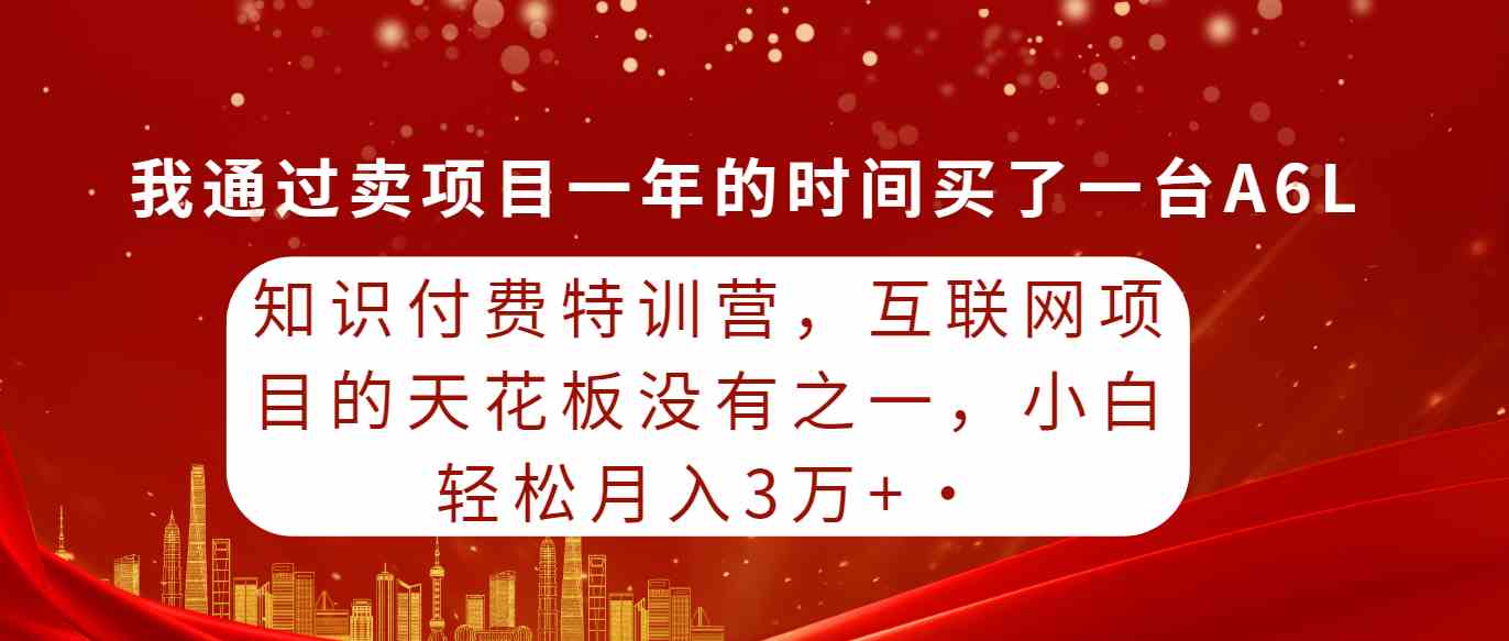 （9341期）知识付费特训营，互联网项目的天花板，没有之一，小白轻轻松松月入三万+| 网创圈