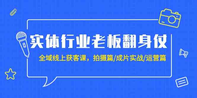（9332期）实体行业老板翻身仗：全域-线上获客课，拍摄篇/成片实战/运营篇（20节课）| 网创圈