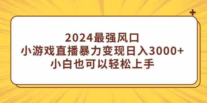 （9342期）2024最强风口，小游戏直播暴力变现日入3000+小白也可以轻松上手| 网创圈