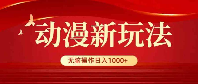 （9350期）动漫新玩法，条条爆款，5分钟1条100%原创，小白无脑操作日入1000+| 网创圈