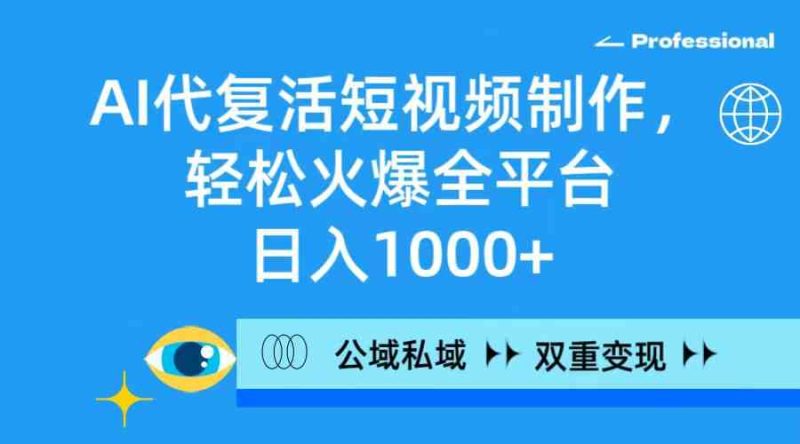 （9359期）AI代复活短视频制作，轻松火爆全平台，日入1000+，公域私域双重变现方式| 网创圈