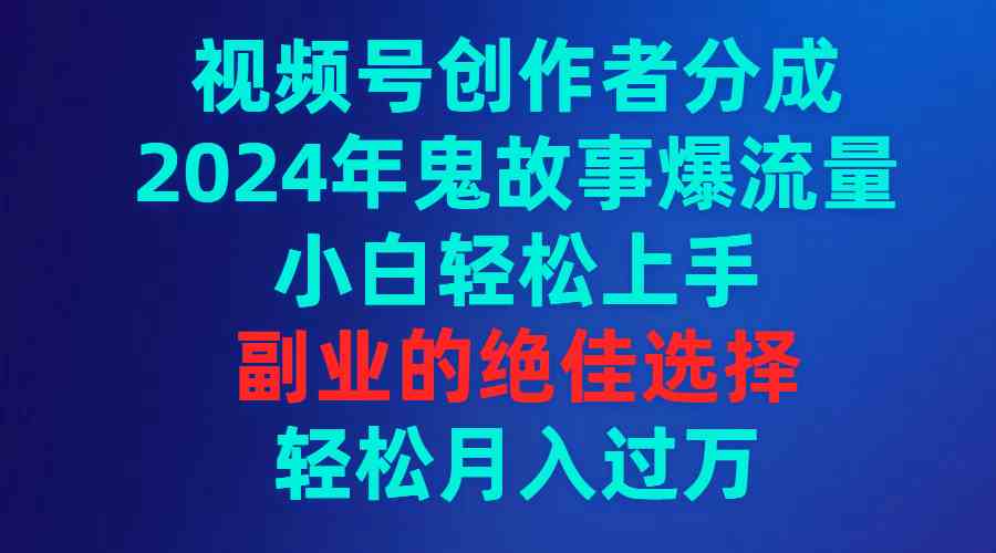 （9385期）视频号创作者分成，2024年鬼故事爆流量，小白轻松上手，副业的绝佳选择…| 网创圈