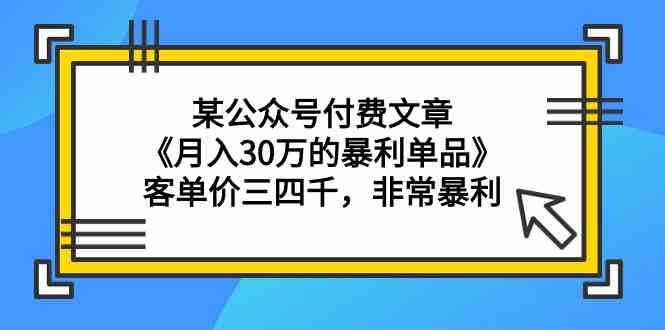 （9365期）某公众号付费文章《月入30万的暴利单品》客单价三四千，非常暴利| 网创圈