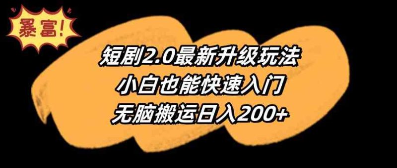 （9375期）短剧2.0最新升级玩法，小白也能快速入门，无脑搬运日入200+| 网创圈