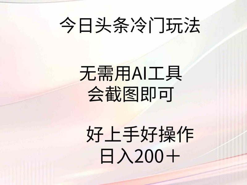 （9468期）今日头条冷门玩法，无需用AI工具，会截图即可。门槛低好操作好上手，日…| 网创圈
