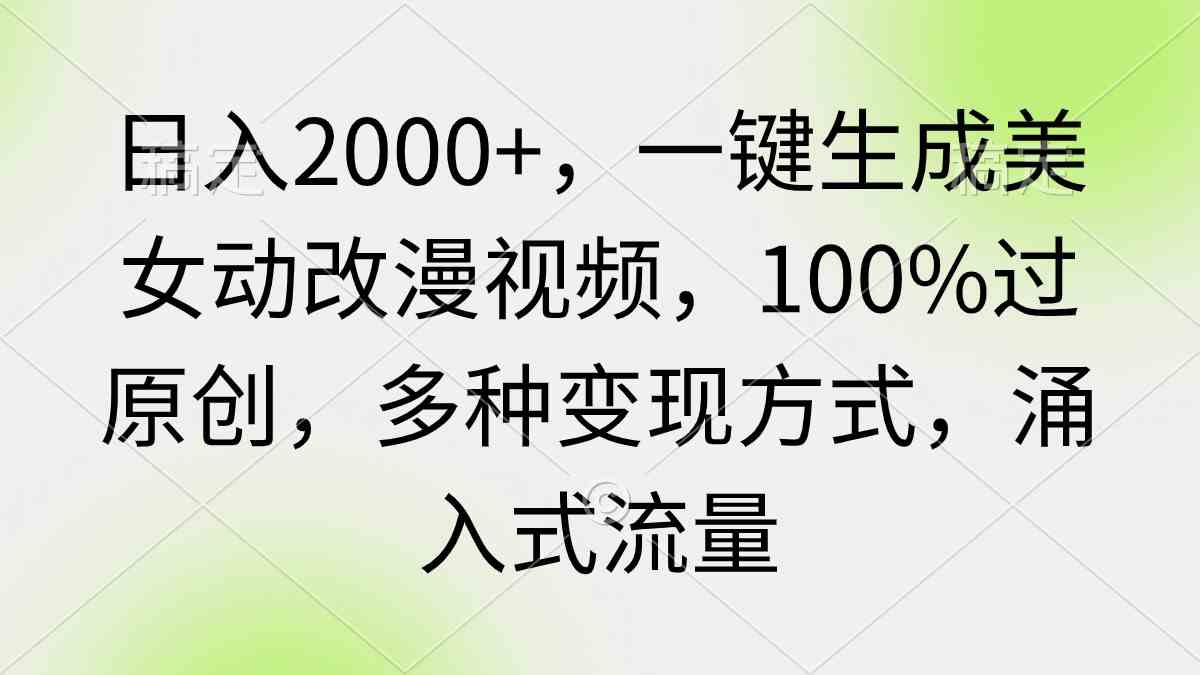（9415期）日入2000+，一键生成美女动改漫视频，100%过原创，多种变现方式 涌入式流量| 网创圈