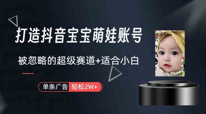 （9419期）打造抖音宝宝账号，一条广告2W，大部分人忽略的超级赛道（教程+素材+软件）| 网创圈