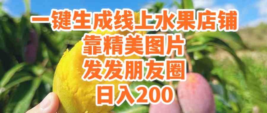 （9467期）一键生成线上水果店，靠精美图片发发朋友圈，也能日入200| 网创圈