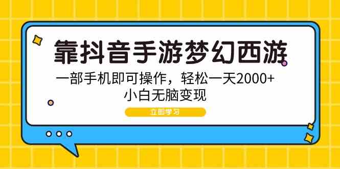 （9452期）靠抖音手游梦幻西游，一部手机即可操作，轻松一天2000+，小白无脑变现| 网创圈