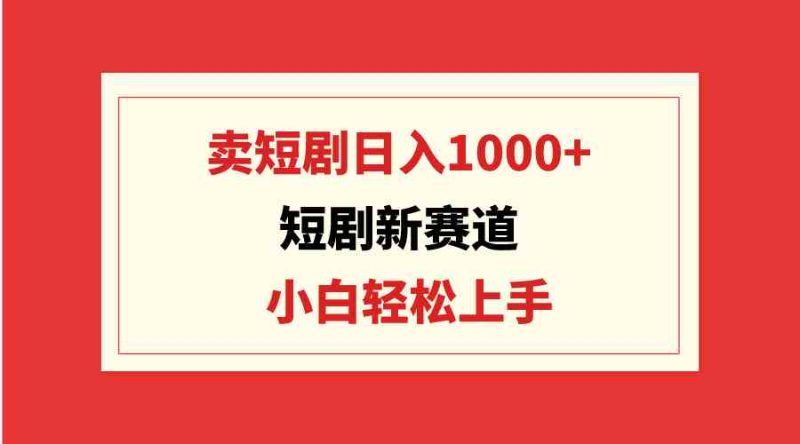 （9467期）短剧新赛道：卖短剧日入1000+，小白轻松上手，可批量| 网创圈