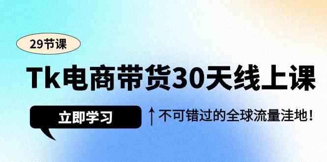 （9463期）Tk电商带货30天线上课，不可错过的全球流量洼地（29节课）| 网创圈