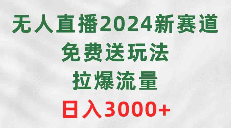 （9496期）无人直播2024新赛道，免费送玩法，拉爆流量，日入3000+| 网创圈