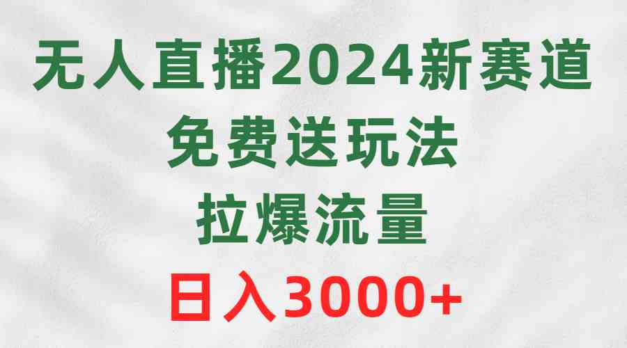 （9496期）无人直播2024新赛道，免费送玩法，拉爆流量，日入3000+| 网创圈