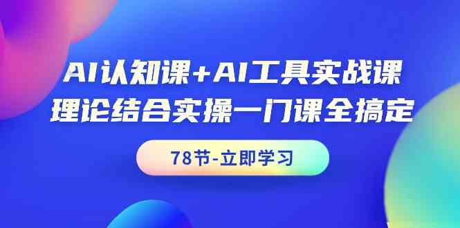 （9475期）AI认知课+AI工具实战课，理论结合实操一门课全搞定（78节课）| 网创圈