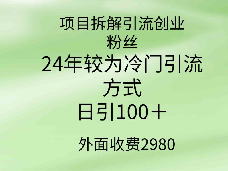 （9489期）项目拆解引流创业粉丝，24年较冷门引流方式，轻松日引100＋| 网创圈