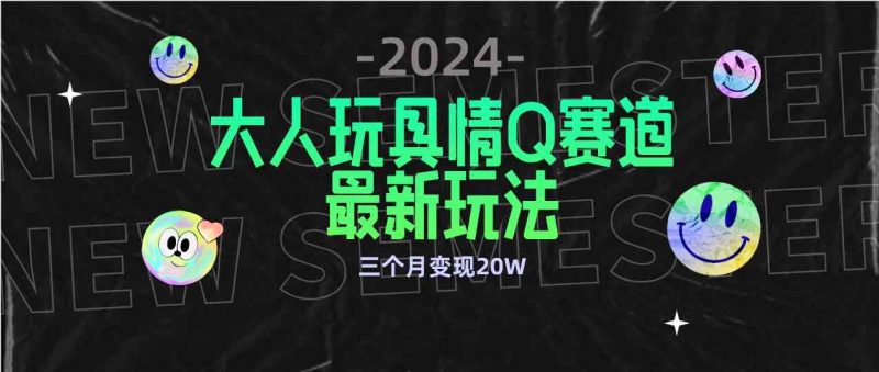 （9490期）全新大人玩具情Q赛道合规新玩法 零投入 不封号流量多渠道变现 3个月变现20W| 网创圈