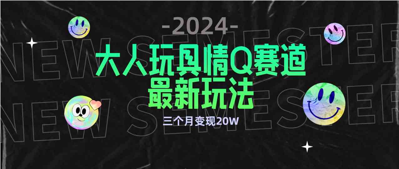 （9490期）全新大人玩具情Q赛道合规新玩法 零投入 不封号流量多渠道变现 3个月变现20W| 网创圈