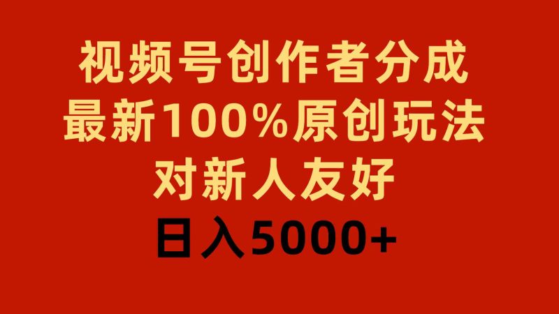 （9477期）视频号创作者分成，最新100%原创玩法，对新人友好，日入5000+| 网创圈