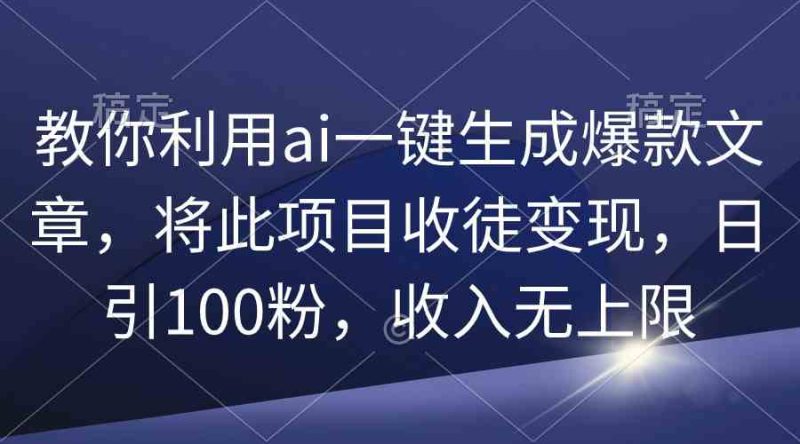 （9495期）教你利用ai一键生成爆款文章，将此项目收徒变现，日引100粉，收入无上限| 网创圈