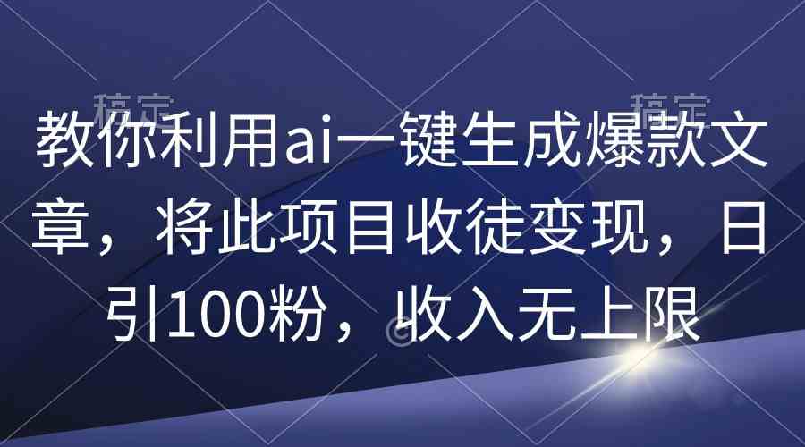 （9495期）教你利用ai一键生成爆款文章，将此项目收徒变现，日引100粉，收入无上限| 网创圈